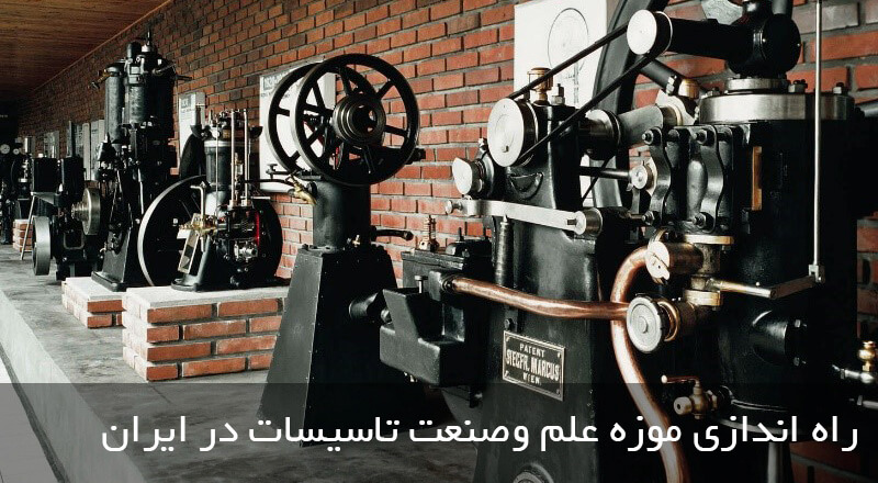  راه اندازی موزه علم وصنعت تاسیسات در ایران 